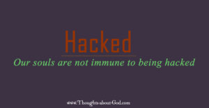 Hacked. Our souls are not immune to being hacked